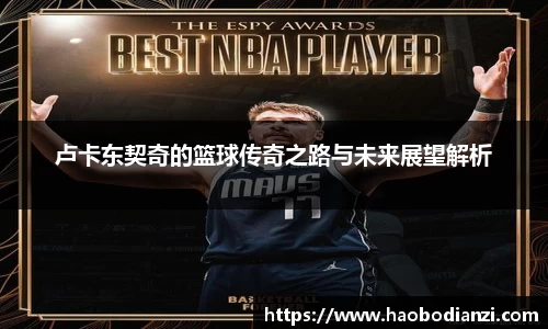 卢卡东契奇的篮球传奇之路与未来展望解析